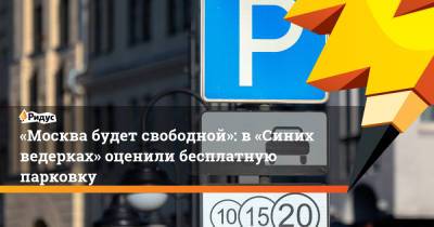 «Москва будет свободной»: в «Синих ведерках» оценили бесплатную парковку