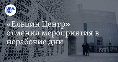 «Ельцин Центр» отменил мероприятия в нерабочие дни