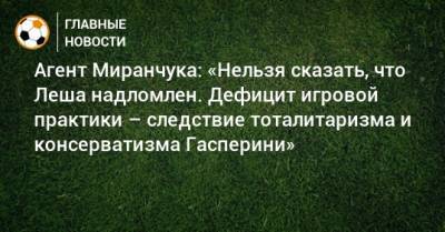 Агент Миранчука: «Нельзя сказать, что Леша надломлен. Дефицит игровой практики – следствие тоталитаризма и консерватизма Гасперини»