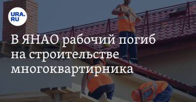 В ЯНАО рабочий погиб на строительстве многоквартирника