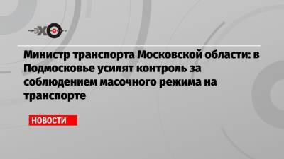 Министр транспорта Московской области: в Подмосковье усилят контроль за соблюдением масочного режима на транспорте