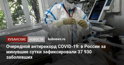 Очередной антирекорд COVID-19: в России за минувшие сутки зафиксировали 37 930 заболевших