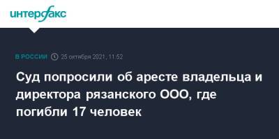 Суд попросили об аресте владельца и директора рязанского ООО, где погибли 17 человек
