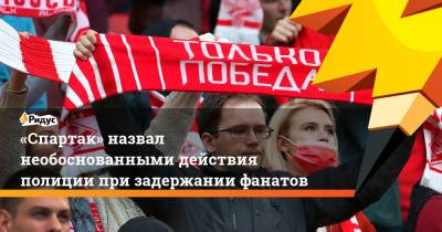 «Спартак» назвал необоснованными действия полиции при задержании фанатов