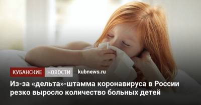 Из-за «дельта»-штамма коронавируса в России резко выросло количество больных детей