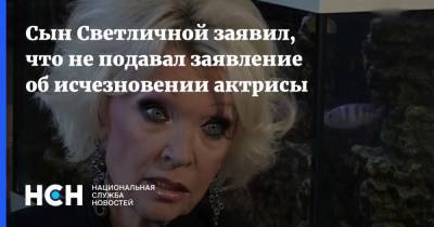 Сын Светличной заявил, что не подавал заявление об исчезновении актрисы