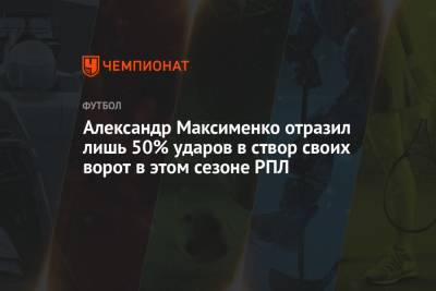 Александр Максименко отразил лишь 50% ударов в створ своих ворот в этом сезоне РПЛ