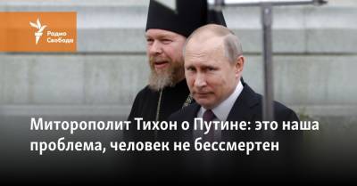 Митрополит Тихон о Путине: это наша проблема, человек не бессмертен