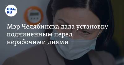 Мэр Челябинска дала установку подчиненным перед нерабочими днями