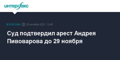 Суд подтвердил арест Андрея Пивоварова до 29 ноября