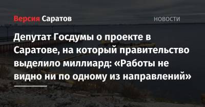 Депутат Госдумы о проекте в Саратове, на который правительство выделило миллиард: «Работы не видно ни по одному из направлений»