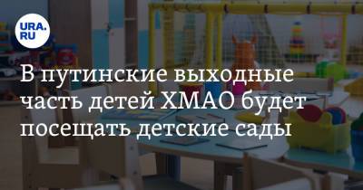 В путинские выходные часть детей ХМАО будет посещать детские сады
