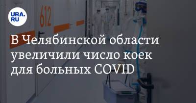 В Челябинской области увеличили число коек для больных COVID