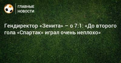 Гендиректор «Зенита» – о 7:1: «До второго гола «Спартак» играл очень неплохо»