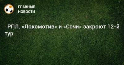 ⚽ РПЛ. «Локомотив» и «Сочи» закроют 12-й тур