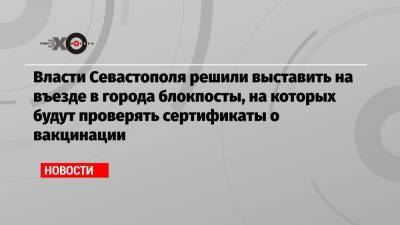 Власти Севастополя решили выставить на въезде в города блокпосты, на которых будут проверять сертификаты о вакцинации