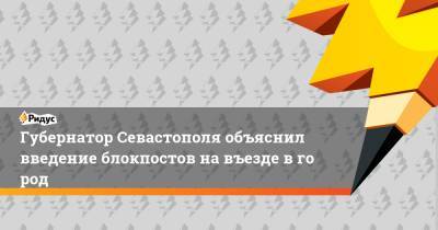 Губернатор Севастополя объяснил введение блокпостов навъезде вгород