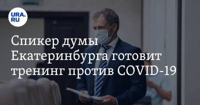 Спикер думы Екатеринбурга готовит тренинг против COVID-19. Лекция пройдет в закрытом клубе