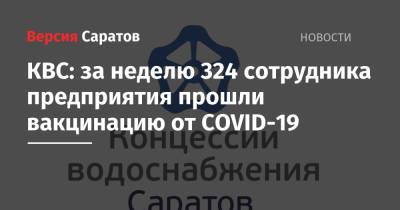 Сергей Журавлев - КВС: за неделю 324 сотрудника предприятия прошли вакцинацию от COVID-19 - nversia.ru - Саратов