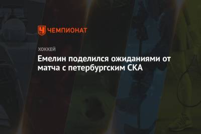Емелин поделился ожиданиями от матча с петербургским СКА