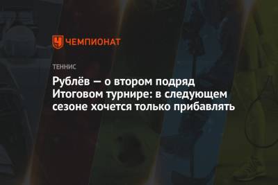 Рублёв — о втором подряд Итоговом турнире: в следующем сезоне хочется только прибавлять