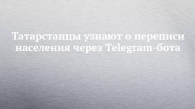 Татарстанцы узнают о переписи населения через Telegram-бота