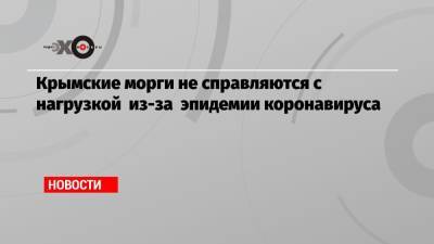 Крымские морги не справляются с нагрузкой из-за эпидемии коронавируса