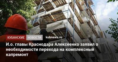 И.о. главы Краснодара Алексеенко заявил о необходимости перехода на комплексный капремонт