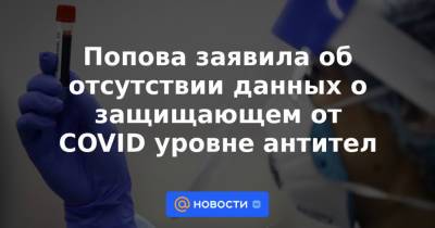 Попова заявила об отсутствии данных о защищающем от COVID уровне антител