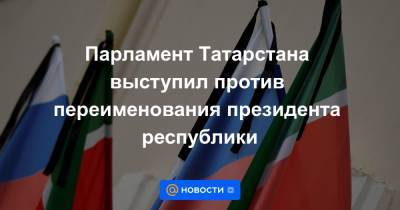 Парламент Татарстана выступил против переименования президента республики