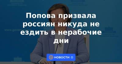 Попова призвала россиян никуда не ездить в нерабочие дни