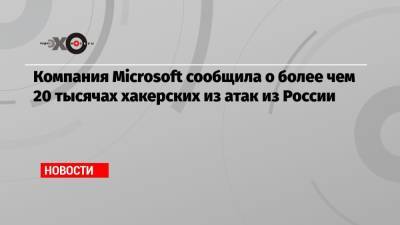Компания Microsoft сообщила о более чем 20 тысячах хакерских из атак из России