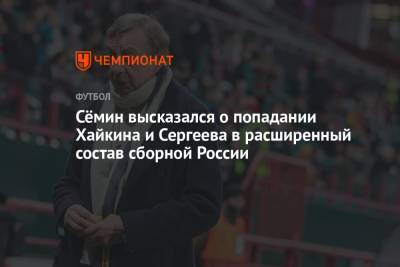 Сёмин высказался о попадании Хайкина и Сергеева в расширенный состав сборной России