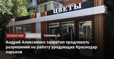 Андрей Алексеенко запретил продлевать разрешения на работу уродующих Краснодар ларьков