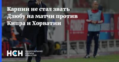 Артем Дзюба - Валерий Карпин - Карпин не стал звать Дзюбу на матчи против Кипра и Хорватии - nsn.fm - Россия - Хорватия - Кипр