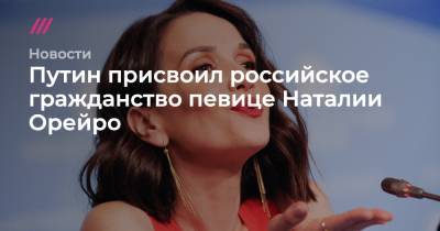 Путин присвоил российское гражданство певице Наталии Орейро