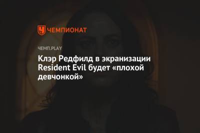 Клэр Редфилд в экранизации Resident Evil будет «плохой девчонкой»
