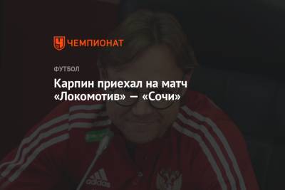 Карпин приехал на матч «Локомотив» — «Сочи»