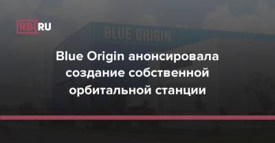 Blue Origin анонсировала создание собственной орбитальной станции