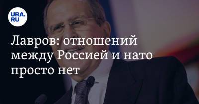 Лавров: отношений между Россией и НАТО просто нет