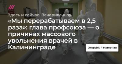 «Мы перерабатываем в 2,5 раза»: глава профсоюза — о причинах массового увольнения врачей в Калининграде