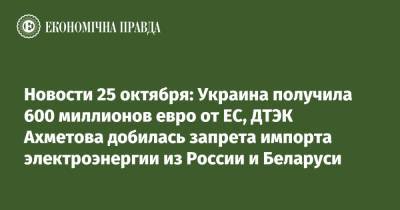Новости 25 октября: Украина получила 600 миллионов евро от ЕС, ДТЭК Ахметова добилась запрета импорта электроэнергии из России и Беларуси