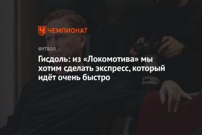 Гисдоль: из «Локомотива» мы хотим сделать экспресс, который идёт очень быстро