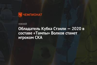 Обладатель Кубка Стэнли — 2020 в составе «Тампы» Волков станет игроком СКА
