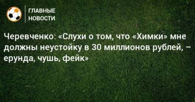 Черевченко: «Слухи о том, что «Химки» мне должны неустойку в 30 миллионов рублей, – ерунда, чушь, фейк»