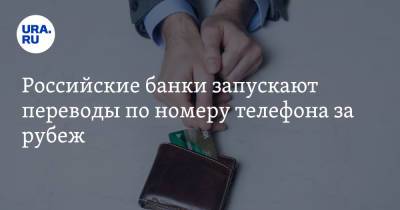 Российские банки запускают переводы за рубеж по номеру телефона