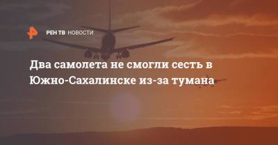 Два самолета не смогли сесть в Южно-Сахалинске из-за тумана