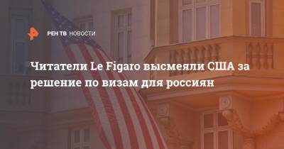 Читатели Le Figaro высмеяли США за решение по визам для россиян