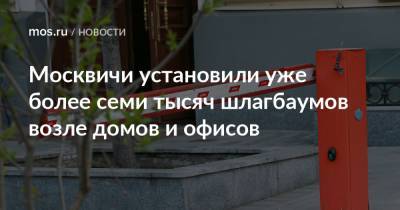 Москвичи установили уже более семи тысяч шлагбаумов возле домов и офисов