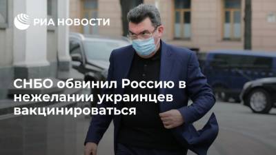 Секретарь СНБО Данилов обвинил Россию в нежелании украинцев вакцинироваться